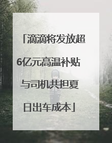 滴滴将发放超6亿元高温补贴 与司机共担夏日出车成本