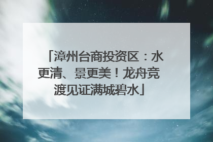 漳州台商投资区：水更清、景更美！龙舟竞渡见证满城碧水