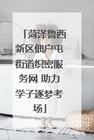 菏泽鲁西新区佃户屯街道织密服务网 助力学子逐梦考场