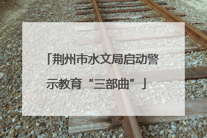 荆州市水文局启动警示教育“三部曲”