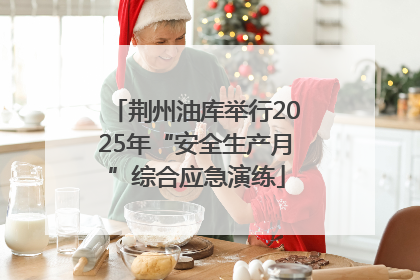 荆州油库举行2025年“安全生产月”综合应急演练