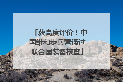 获高度评价！中国维和步兵营通过联合国装备核查