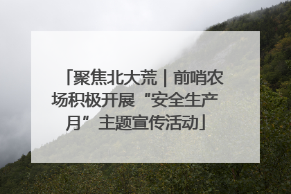 聚焦北大荒｜前哨农场积极开展“安全生产月”主题宣传活动