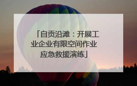 自贡沿滩：开展工业企业有限空间作业应急救援演练