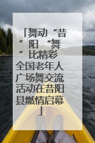 舞动“昔”阳 “舞”比精彩 全国老年人广场舞交流活动在昔阳县燃情启幕