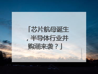 芯片航母诞生，半导体行业并购潮来袭？