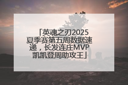 英魂之刃2025夏季赛第五周数据速递，长发连庄MVP凯凯登周助攻王