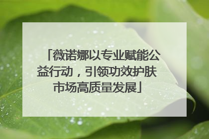 薇诺娜以专业赋能公益行动，引领功效护肤市场高质量发展