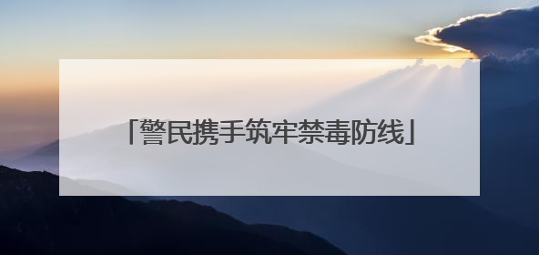警民携手筑牢禁毒防线