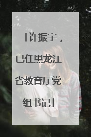 许振宇，已任黑龙江省教育厅党组书记