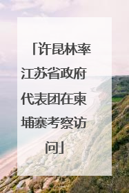 许昆林率江苏省政府代表团在柬埔寨考察访问