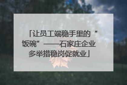 让员工端稳手里的“饭碗”——石家庄企业多举措稳岗促就业