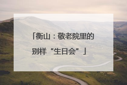 衡山：敬老院里的别样“生日会”