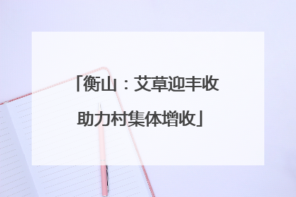衡山：艾草迎丰收 助力村集体增收