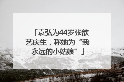 袁弘为44岁张歆艺庆生，称她为“我永远的小姑娘”