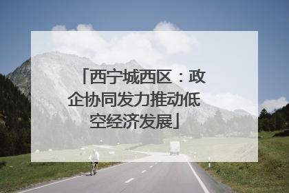 西宁城西区：政企协同发力推动低空经济发展
