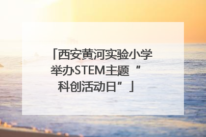 西安黄河实验小学举办STEM主题“科创活动日”