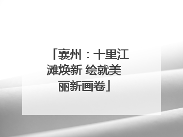 襄州：十里江滩焕新 绘就美丽新画卷