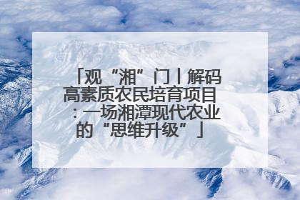 观“湘”门丨解码高素质农民培育项目：一场湘潭现代农业的“思维升级”