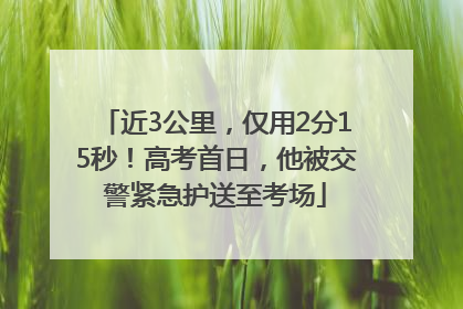 近3公里，仅用2分15秒！高考首日，他被交警紧急护送至考场