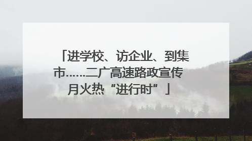 进学校、访企业、到集市……二广高速路政宣传月火热“进行时”