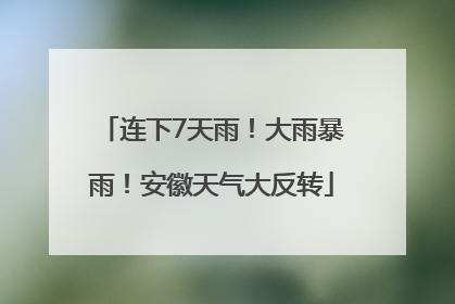 连下7天雨！大雨暴雨！安徽天气大反转