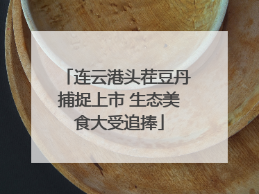 连云港头茬豆丹捕捉上市 生态美食大受追捧