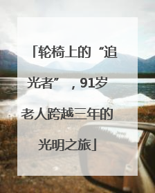 轮椅上的“追光者”，91岁老人跨越三年的光明之旅