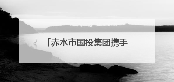 赤水市国投集团携手思格特，开启资产运营管理智能化新时代！