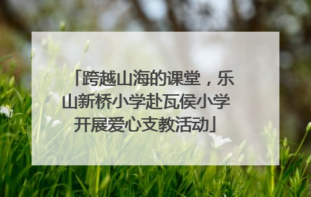 跨越山海的课堂，乐山新桥小学赴瓦侯小学开展爱心支教活动