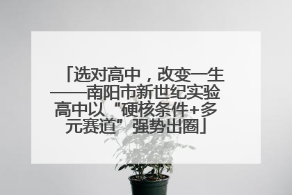 选对高中，改变一生——南阳市新世纪实验高中以“硬核条件+多元赛道”强势出圈
