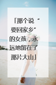 那个说“要回家乡”的女孩，永远地留在了那片大山