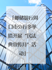 邮储银行周口市分行多举措开展“民法典宣传月”活动