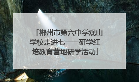 郴州市第六中学观山学校走进七一一研学红培教育营地研学活动