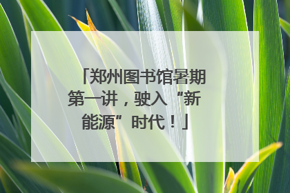 郑州图书馆暑期第一讲，驶入“新能源”时代！