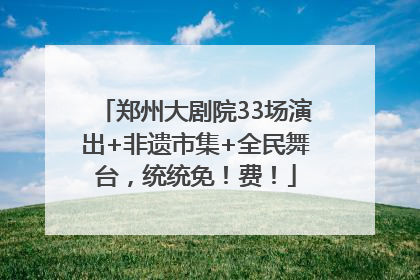 郑州大剧院33场演出+非遗市集+全民舞台，统统免！费！