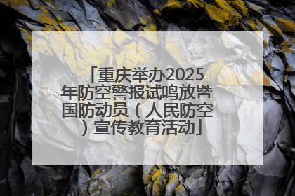重庆举办2025年防空警报试鸣放暨国防动员（人民防空）宣传教育活动