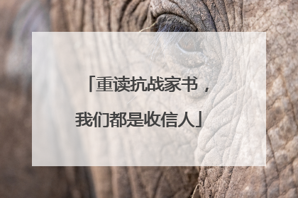 重读抗战家书，我们都是收信人