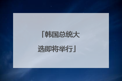 韩国总统大选即将举行