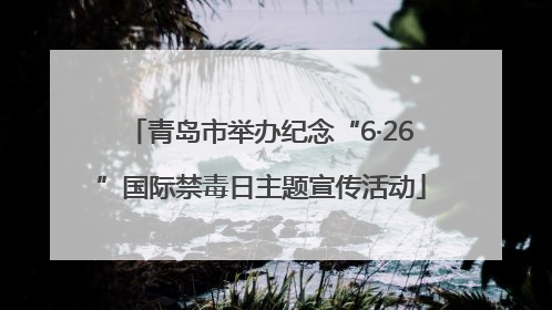 青岛市举办纪念“6·26”国际禁毒日主题宣传活动