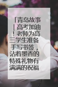 青岛故事｜高考加油！老师为高三学生准备手写书签，沾着墨香的特殊礼物有满满的祝福