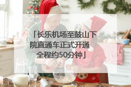 长乐机场至鼓山下院直通车正式开通 全程约50分钟
