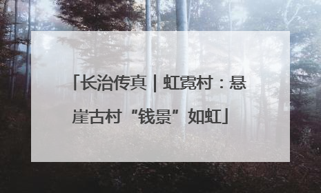 长治传真｜虹霓村：悬崖古村“钱景”如虹