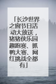 长沙世界之窗节日活动大放送，猪猪侠乐园趣跑赛、抓鸭大赛、网红挑战全都有