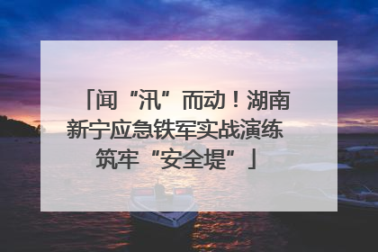 闻“汛”而动！湖南新宁应急铁军实战演练筑牢“安全堤”