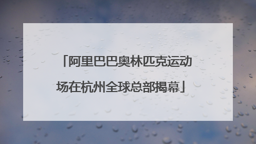 阿里巴巴奥林匹克运动场在杭州全球总部揭幕