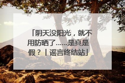 阴天没阳光，就不用防晒了……是真是假？丨谣言终结站