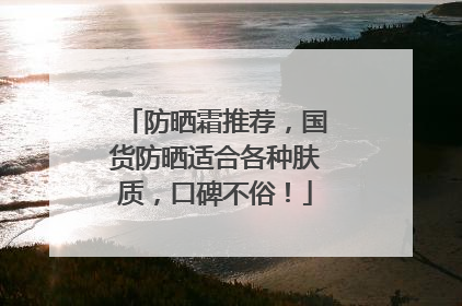 防晒霜推荐，国货防晒适合各种肤质，口碑不俗！
