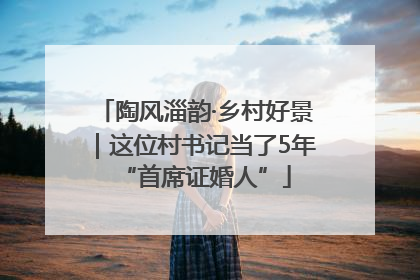 陶风淄韵·乡村好景｜这位村书记当了5年“首席证婚人”