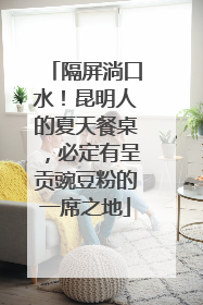 隔屏淌口水！昆明人的夏天餐桌，必定有呈贡豌豆粉的一席之地
